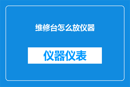 维修台怎么放仪器(如何正确安置维修台以方便仪器的维护与操作？)