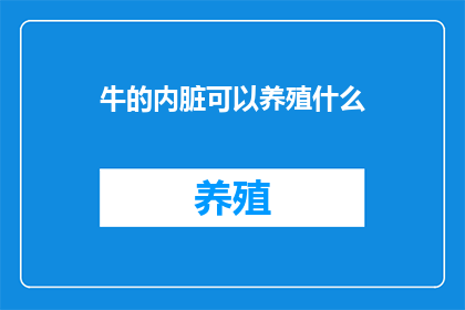 牛的内脏可以养殖什么(牛的内脏能养殖出哪些新品种？)
