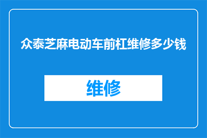 众泰芝麻电动车前杠维修多少钱(众泰芝麻电动车前杠维修费用是多少？)