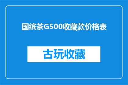 国缤茶G500收藏款价格表(国缤茶G500收藏款价格表：您是否了解其独特之处？)