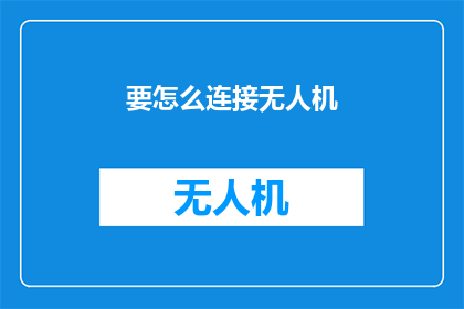 要怎么连接无人机(如何实现无人机的有效连接？)