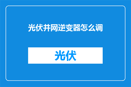 光伏并网逆变器怎么调(如何调整光伏并网逆变器以优化性能？)