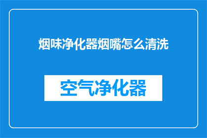 烟味净化器烟嘴怎么清洗(如何清洗烟味净化器烟嘴以保持其清洁和效能？)