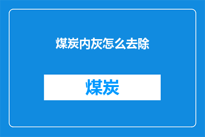 煤炭内灰怎么去除(煤炭内灰去除难题：如何有效清除煤炭中的内部灰分？)