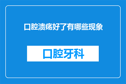 口腔溃疡好了有哪些现象(口腔溃疡痊愈后，有哪些显著的迹象表明愈合过程已经完成？)