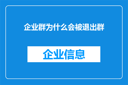 企业群为什么会被退出群(企业群为何会被管理员从通讯录中移除？)