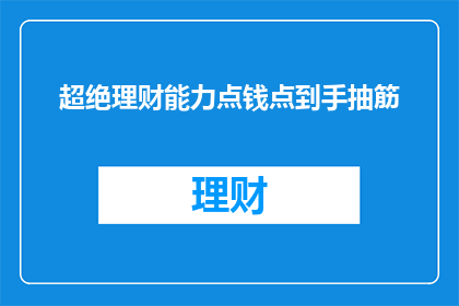 超绝理财能力点钱点到手抽筋(如何培养超绝的理财能力，让财富增长到令人难以置信的程度？)