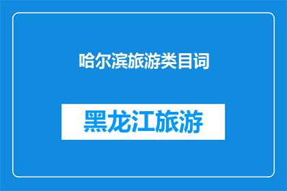 哈尔滨旅游类目词(哈尔滨旅游：探索这座冰雪之城的无限魅力与独特体验)
