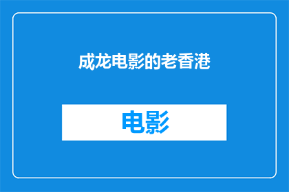 成龙电影的老香港(成龙电影中的老香港：一个怀旧的银幕记忆？)