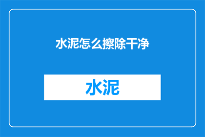 水泥怎么擦除干净(如何彻底清除水泥污渍？)