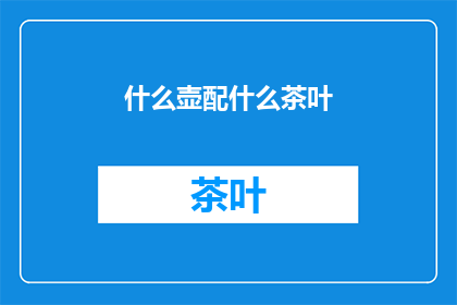 什么壶配什么茶叶(如何挑选适合的茶壶来搭配各种茶叶？)