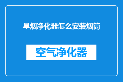 旱烟净化器怎么安装烟筒(如何正确安装旱烟净化器以适配烟筒？)