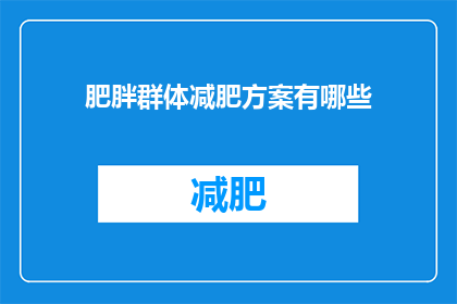 肥胖群体减肥方案有哪些(您是否在寻找有效的减肥方案？对于肥胖群体来说，有哪些既科学又实用的减肥方法可以采纳？)