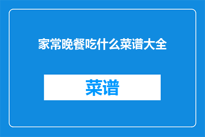 家常晚餐吃什么菜谱大全(家常晚餐的菜谱大全，你打算如何准备一顿美味的晚餐？)