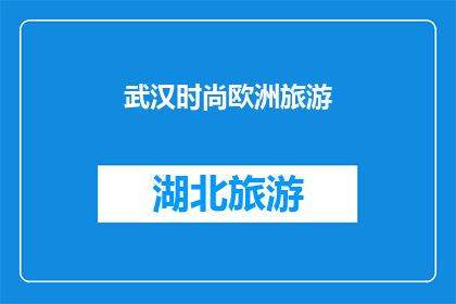 武汉时尚欧洲旅游(武汉的时尚之旅：探索欧洲风情，体验异国文化的魅力吗？)