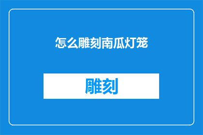 怎么雕刻南瓜灯笼(如何雕刻出精美的南瓜灯笼？)