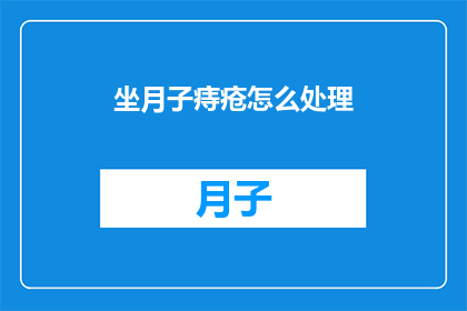 坐月子痔疮怎么处理(坐月子期间痔疮问题该如何妥善处理？)