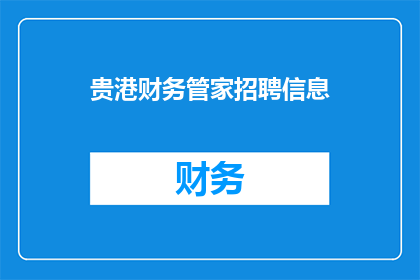 贵港财务管家招聘信息(贵港财务管家招聘信息：您准备好成为财务领域的领航者了吗？)
