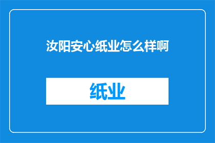 汝阳安心纸业怎么样啊(汝阳安心纸业的运营状况如何？)