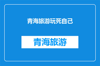 青海旅游玩死自己(青海旅游：你真的准备好迎接这场极致的探险了吗？)