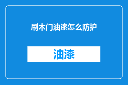 刷木门油漆怎么防护(如何有效防护刷木门油漆过程？)