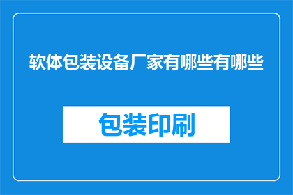 软体包装设备厂家有哪些有哪些(请问当前市场上有哪些知名的软体包装设备厂家？)