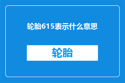 轮胎615表示什么意思(轮胎615：您是否了解其背后的深意？)