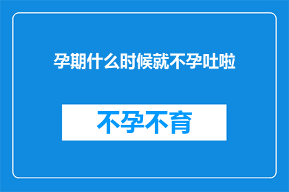 孕期什么时候就不孕吐啦(孕期何时开始出现不孕吐现象？)