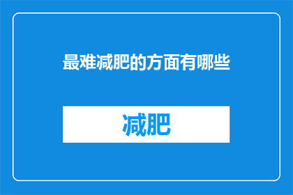最难减肥的方面有哪些(减肥之路何其艰难？哪些因素构成了最难攻克的障碍？)