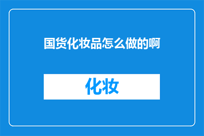 国货化妆品怎么做的啊(如何制作国货化妆品？)