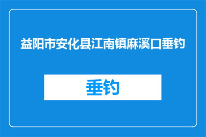 益阳市安化县江南镇麻溪口垂钓(益阳市安化县江南镇麻溪口垂钓，是否值得一游？)