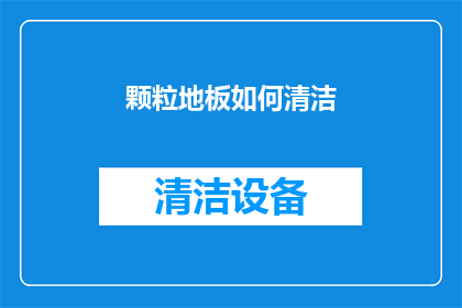 颗粒地板如何清洁(如何有效清洁和维护颗粒地板？)