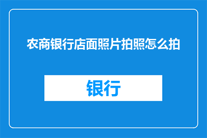 农商银行店面照片拍照怎么拍(如何拍摄农商银行店面照片以吸引顾客？)