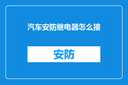 汽车安防继电器怎么接(汽车安防继电器的接法：如何正确连接以保障车辆安全？)