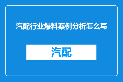 汽配行业爆料案例分析怎么写(如何撰写汽配行业内幕揭秘的深度案例分析？)