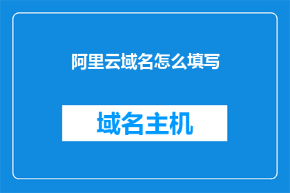 阿里云域名怎么填写(如何正确填写阿里云域名？)