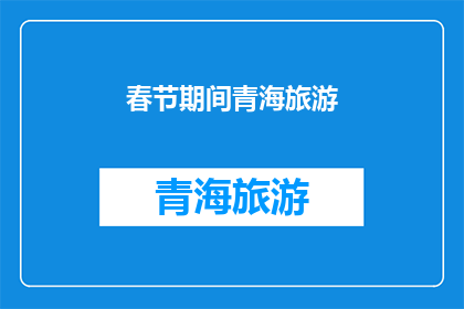 春节期间青海旅游(春节期间，您是否计划前往青海旅游？)