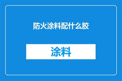 防火涂料配什么胶(防火涂料的完美搭档：您应该选择哪种类型的胶粘剂？)