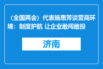 （全国两会）代表施惠芳谈营商环境：制度护航 让企业敢闯敢投