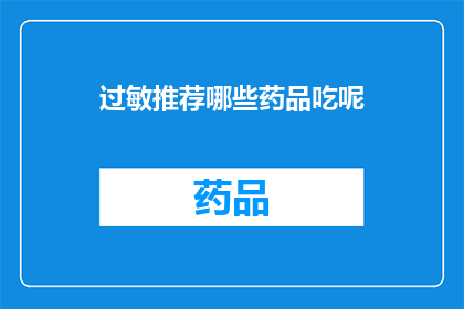 过敏推荐哪些药品吃呢(您是否在寻找适合过敏症状的药品？请参考以下建议，以获得更全面的医疗信息)