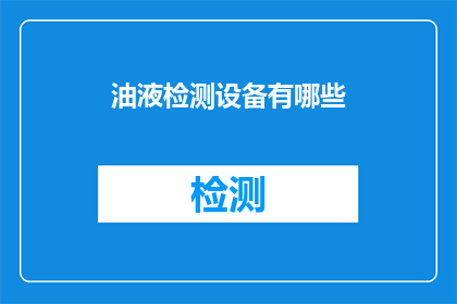 油液检测设备有哪些(您知道有哪些类型的油液检测设备吗？)
