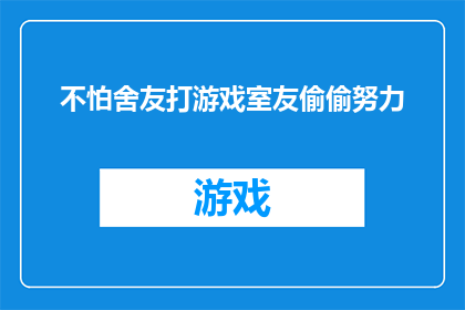 不怕舍友打游戏室友偷偷努力(是否能够忍受舍友沉迷游戏而室友默默奋斗？)