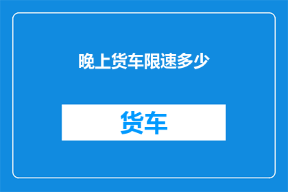 晚上货车限速多少(晚上货车限速是多少？)