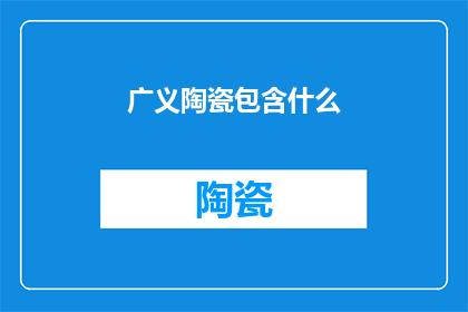 广义陶瓷包含什么(广义陶瓷的范畴究竟包括哪些元素？)