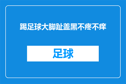 踢足球大脚趾盖黑不疼不痒(踢足球时，大脚趾盖为何会黑不疼不痒？)