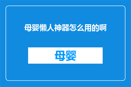 母婴懒人神器怎么用的啊(如何有效利用母婴懒人神器？)