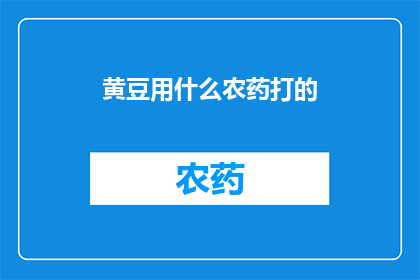 黄豆用什么农药打的(黄豆种植过程中，究竟使用哪些农药进行防治？)