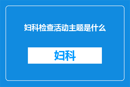 妇科检查活动主题是什么(妇科健康检查活动的核心主题是什么？)