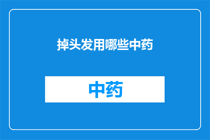 掉头发用哪些中药(掉头发问题，中药如何助力？)
