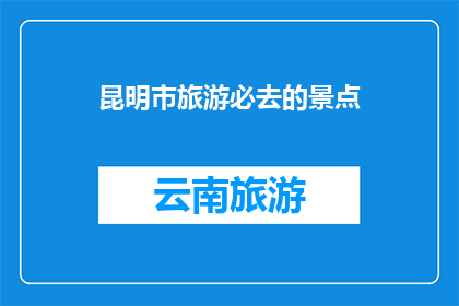 昆明市旅游必去的景点(昆明市旅游必去的景点有哪些？)